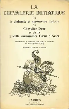 La Chevalerie initiatique ou la plaisante et amoureuse histoire du Chevalier Doré et de la pucelle surnommée Coeur d'Acier